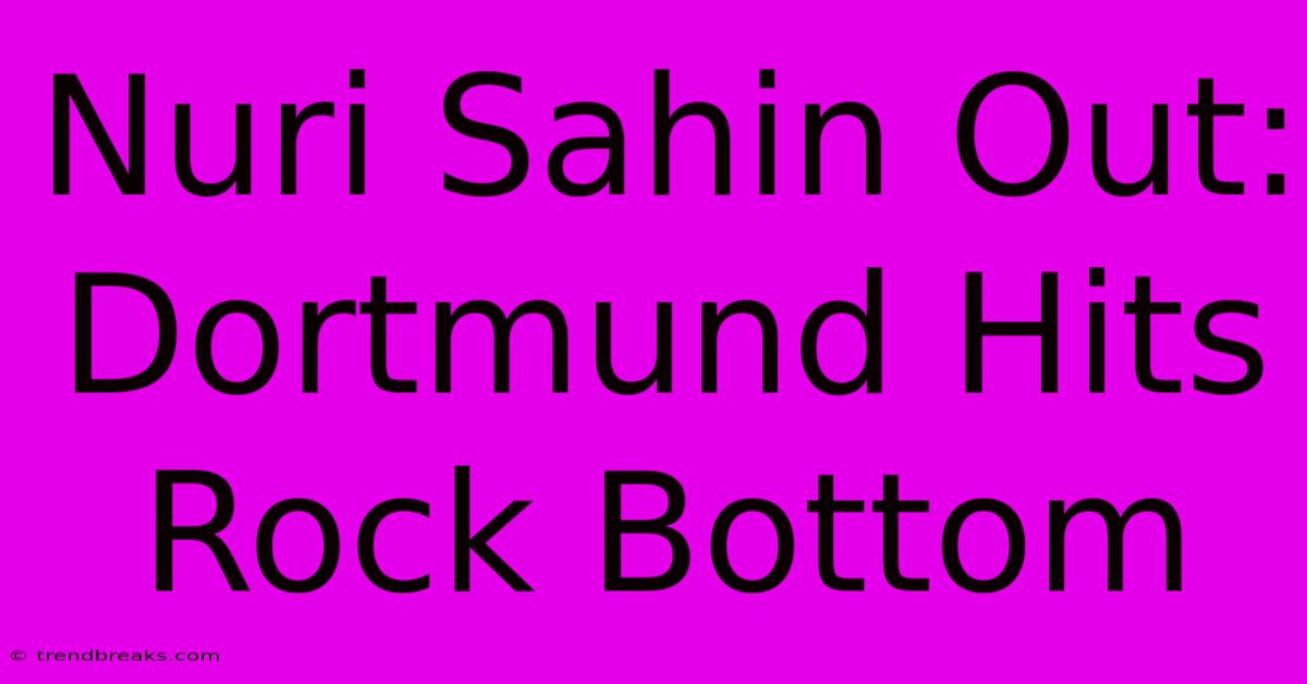 Nuri Sahin Out: Dortmund Hits Rock Bottom