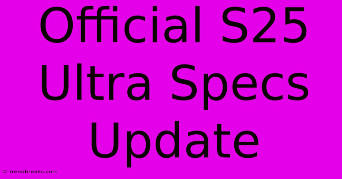 Official S25 Ultra Specs Update