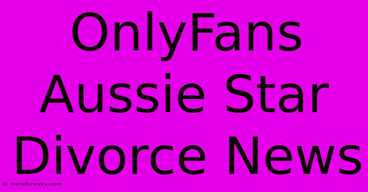 OnlyFans Aussie Star Divorce News