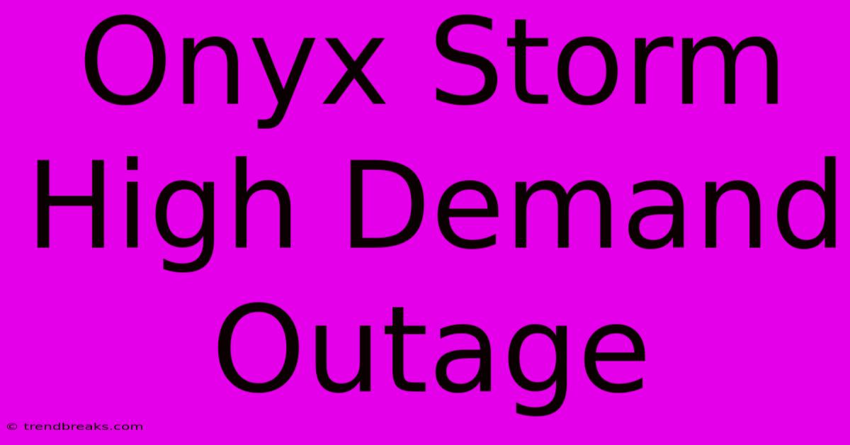 Onyx Storm High Demand Outage