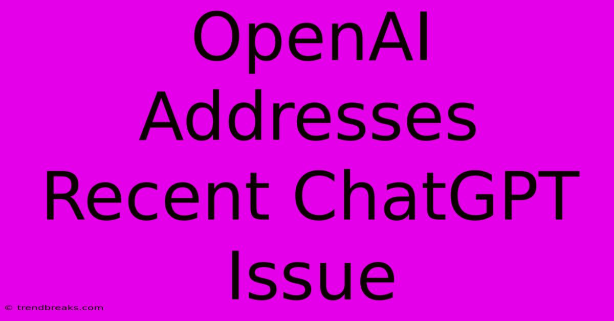 OpenAI Addresses Recent ChatGPT Issue