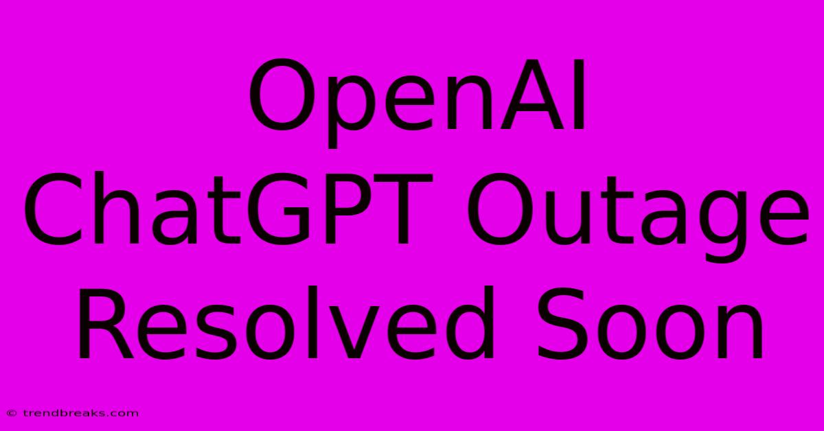 OpenAI ChatGPT Outage Resolved Soon