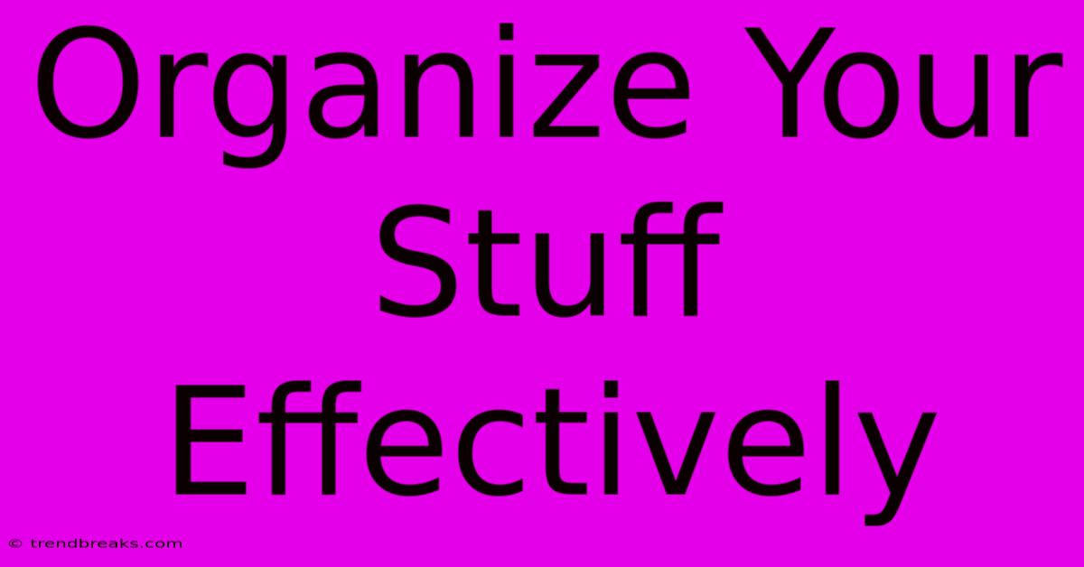 Organize Your Stuff Effectively