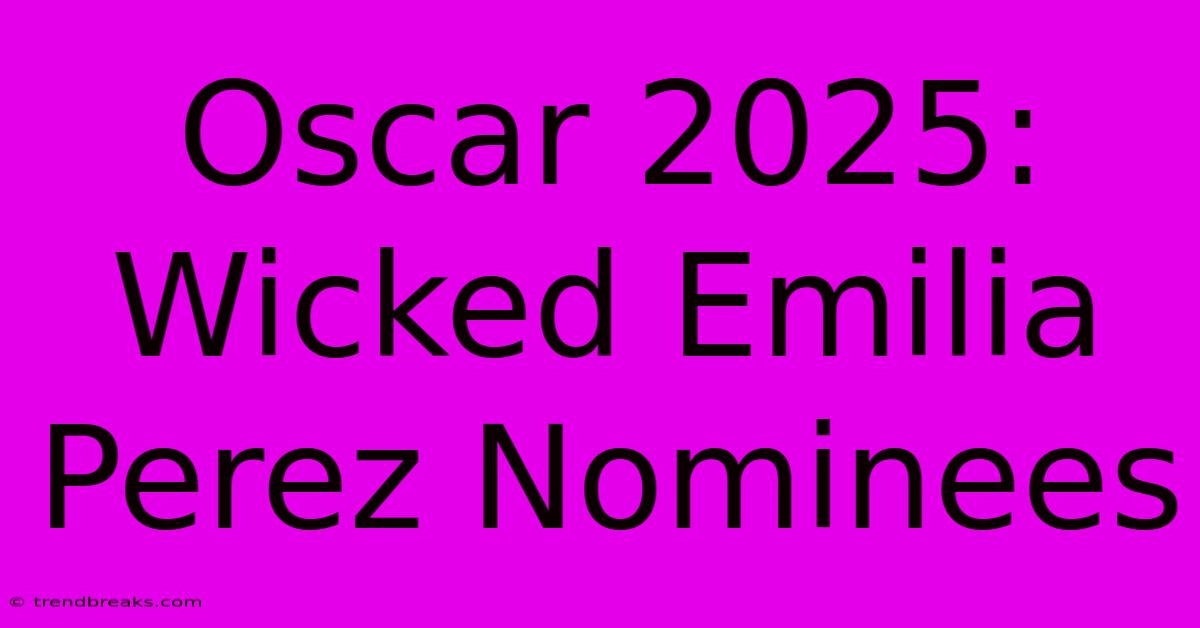 Oscar 2025: Wicked Emilia Perez Nominees