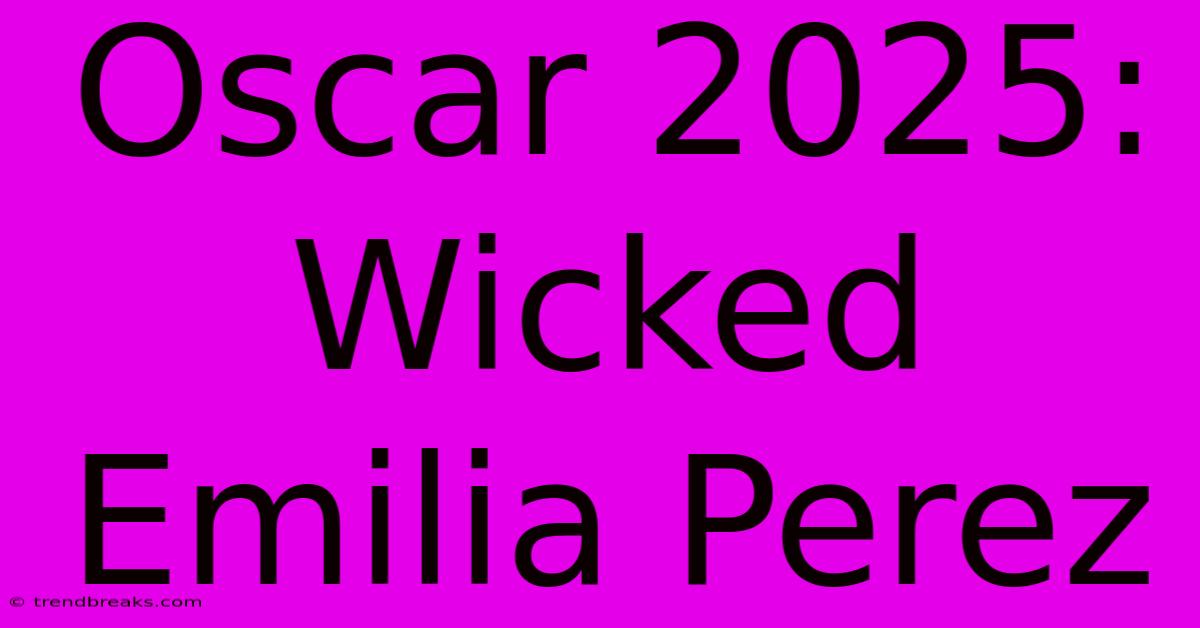 Oscar 2025: Wicked Emilia Perez