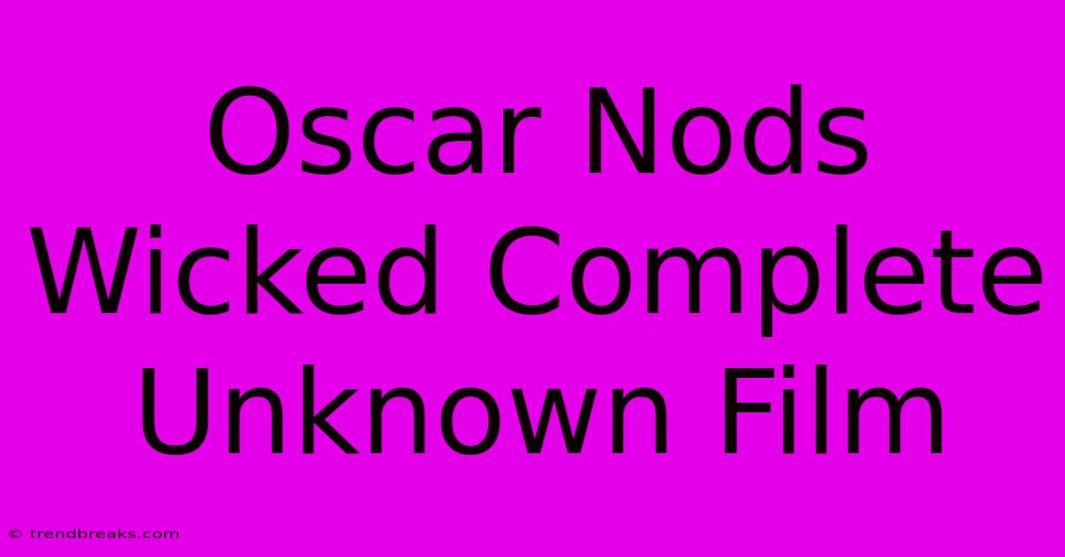 Oscar Nods Wicked Complete Unknown Film