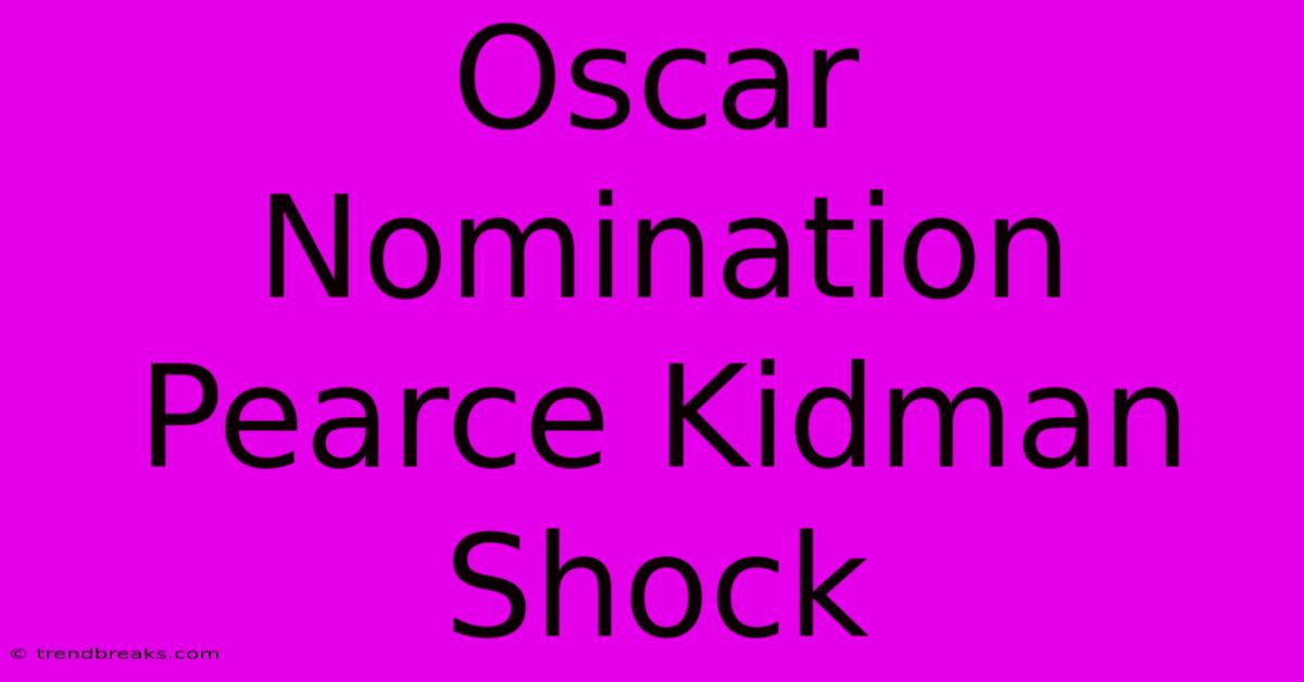 Oscar Nomination Pearce Kidman Shock