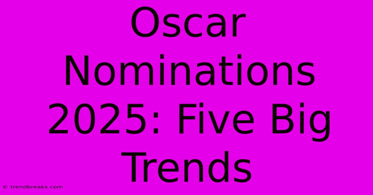 Oscar Nominations 2025: Five Big Trends