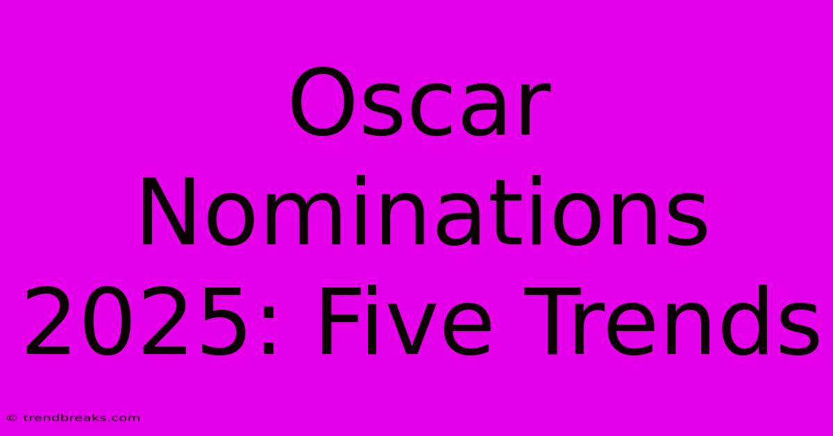 Oscar Nominations 2025: Five Trends