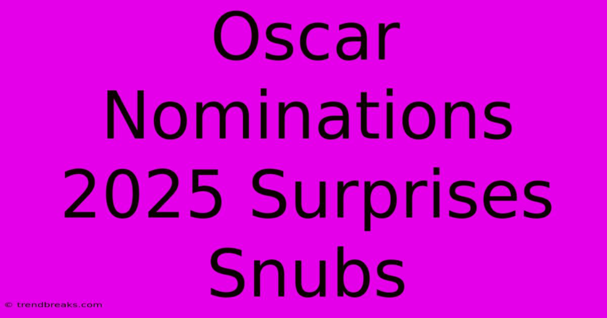 Oscar Nominations 2025 Surprises Snubs