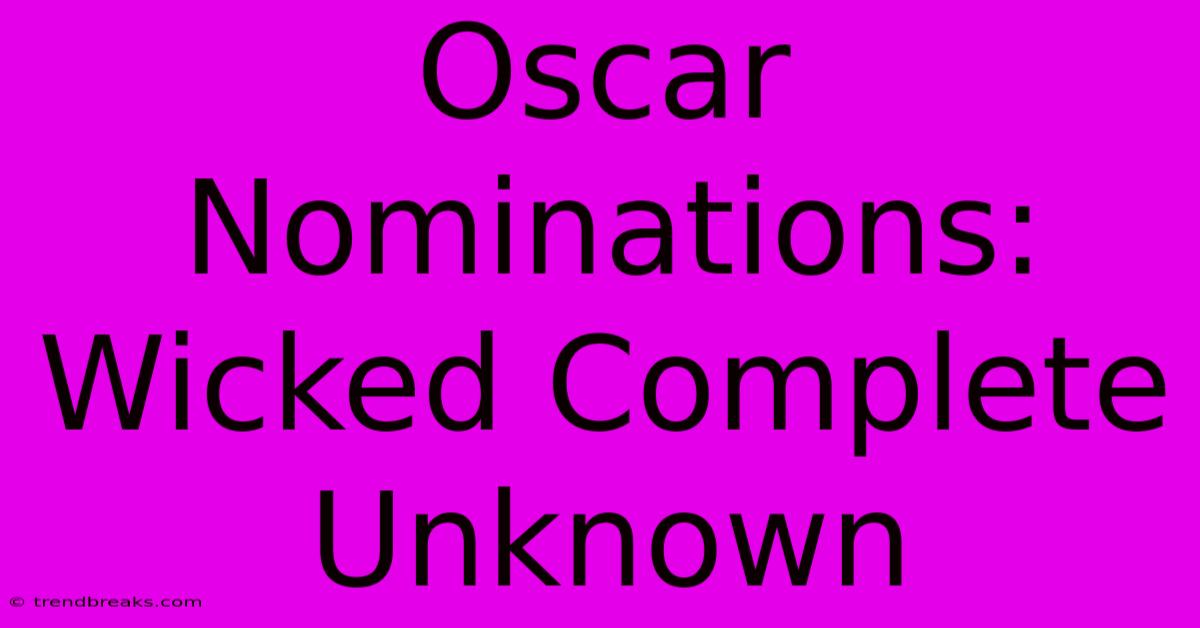 Oscar Nominations: Wicked Complete Unknown