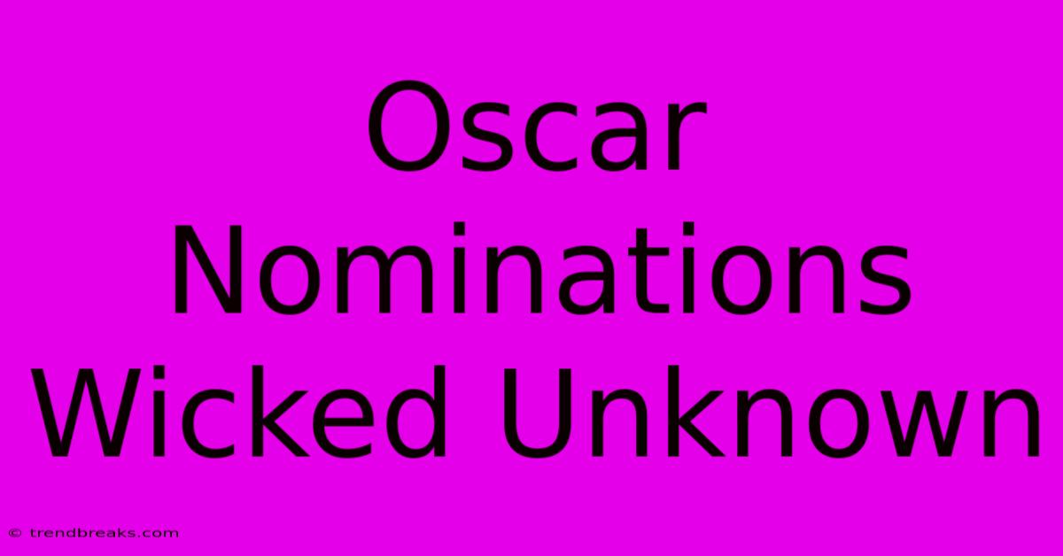 Oscar Nominations Wicked Unknown