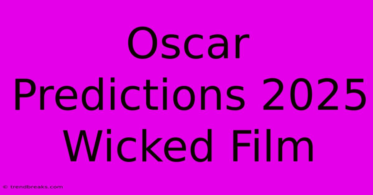 Oscar Predictions 2025 Wicked Film