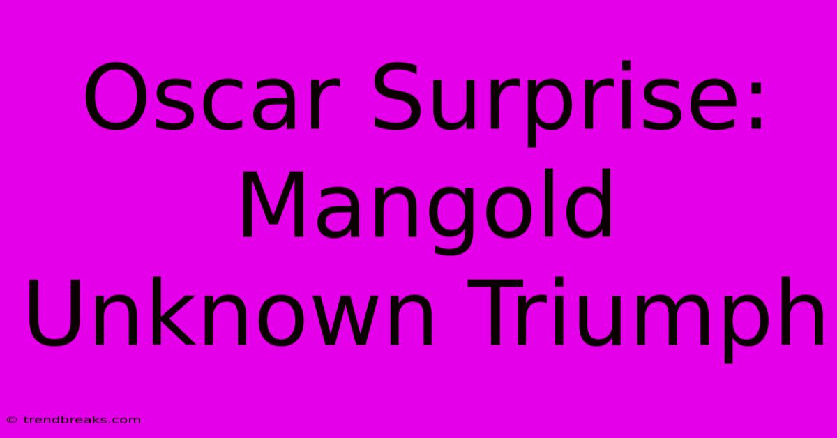 Oscar Surprise: Mangold Unknown Triumph