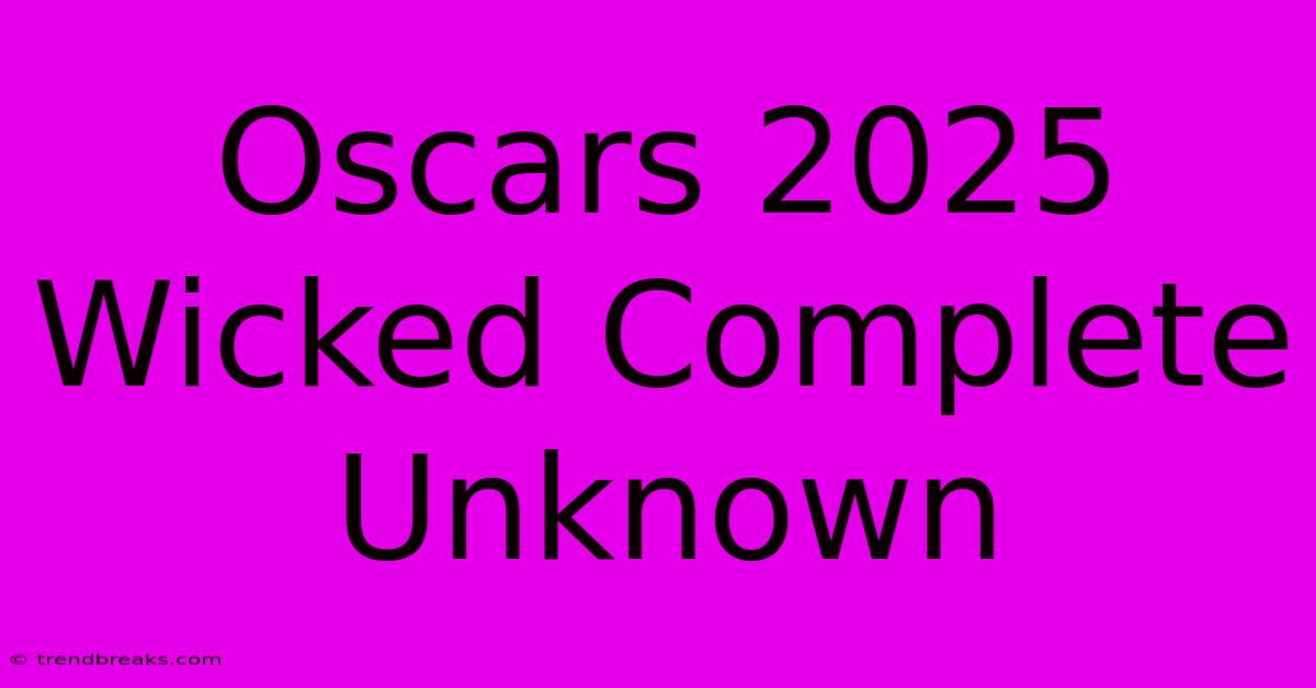 Oscars 2025 Wicked Complete Unknown