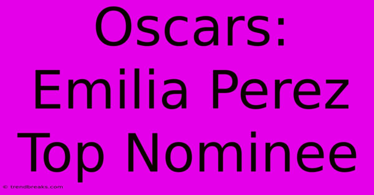 Oscars: Emilia Perez Top Nominee