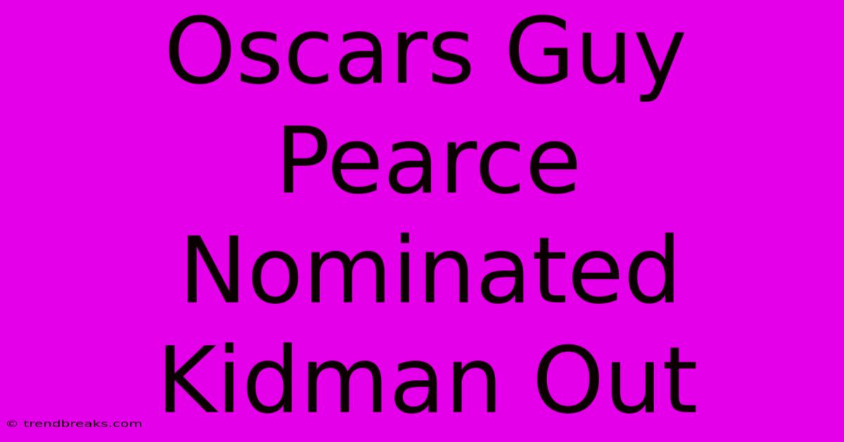 Oscars Guy Pearce Nominated Kidman Out