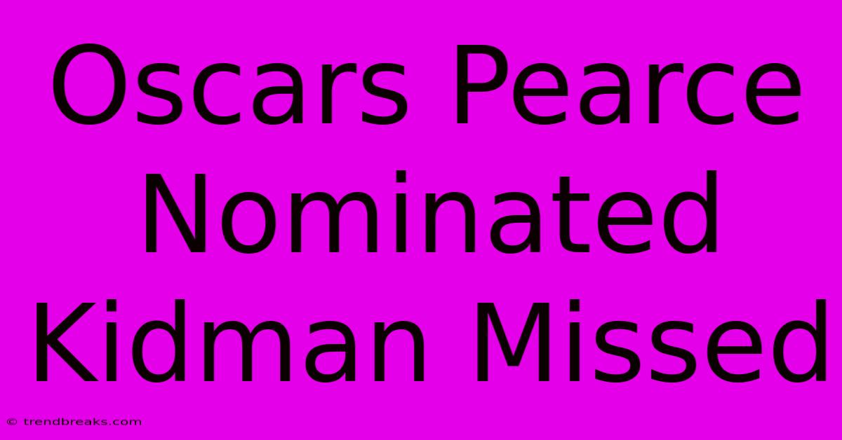 Oscars Pearce Nominated Kidman Missed