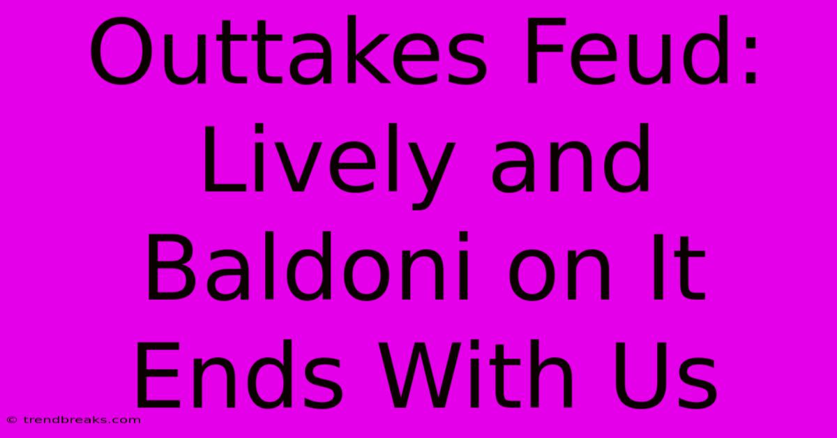 Outtakes Feud: Lively And Baldoni On It Ends With Us