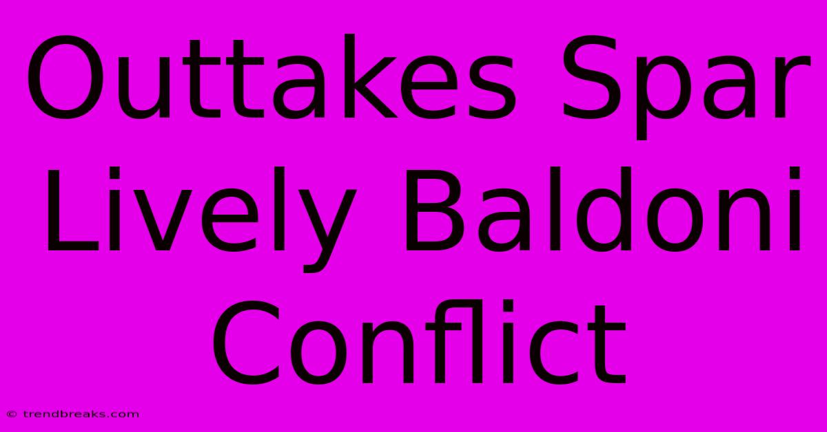 Outtakes Spar Lively Baldoni Conflict