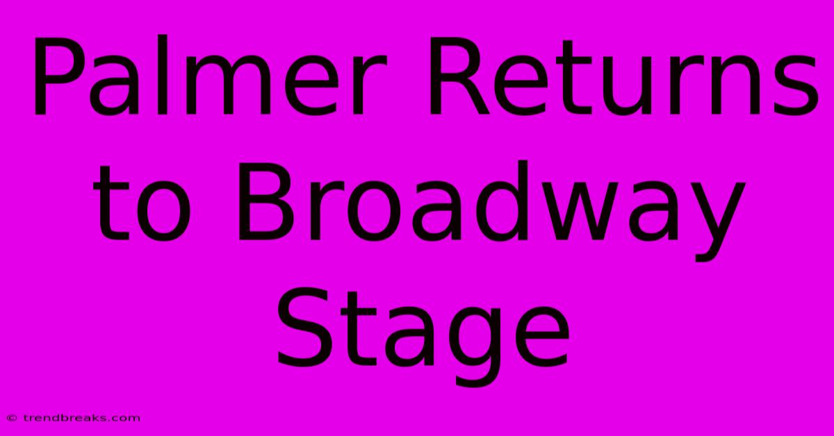 Palmer Returns To Broadway Stage