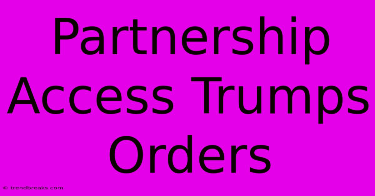 Partnership Access Trumps Orders