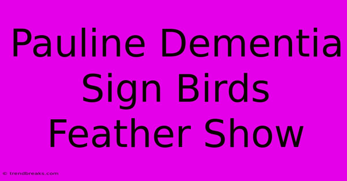 Pauline Dementia Sign Birds Feather Show