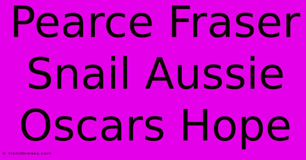 Pearce Fraser Snail Aussie Oscars Hope