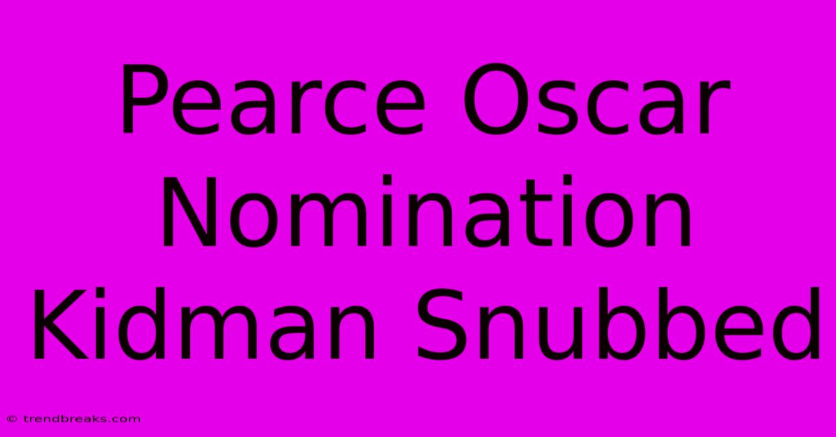 Pearce Oscar Nomination Kidman Snubbed