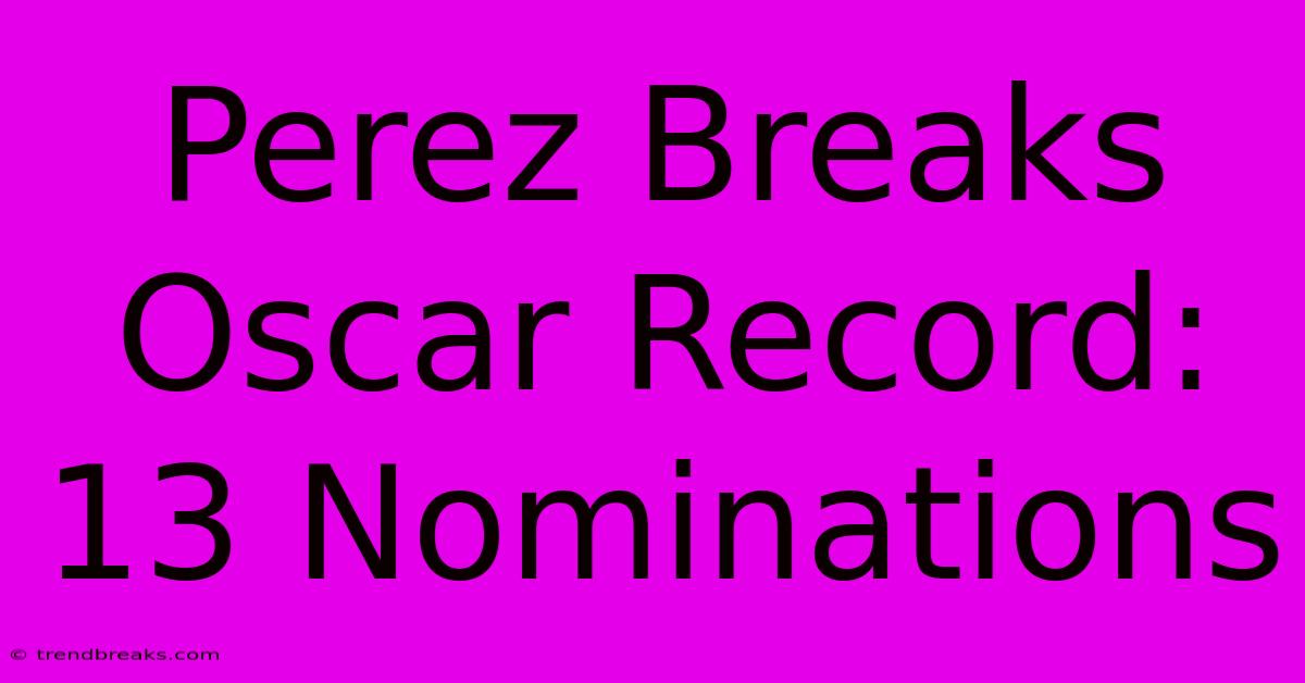 Perez Breaks Oscar Record: 13 Nominations