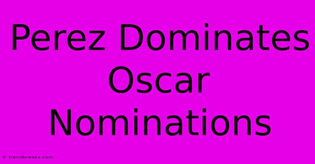 Perez Dominates Oscar Nominations