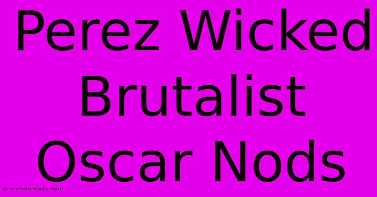 Perez Wicked Brutalist Oscar Nods