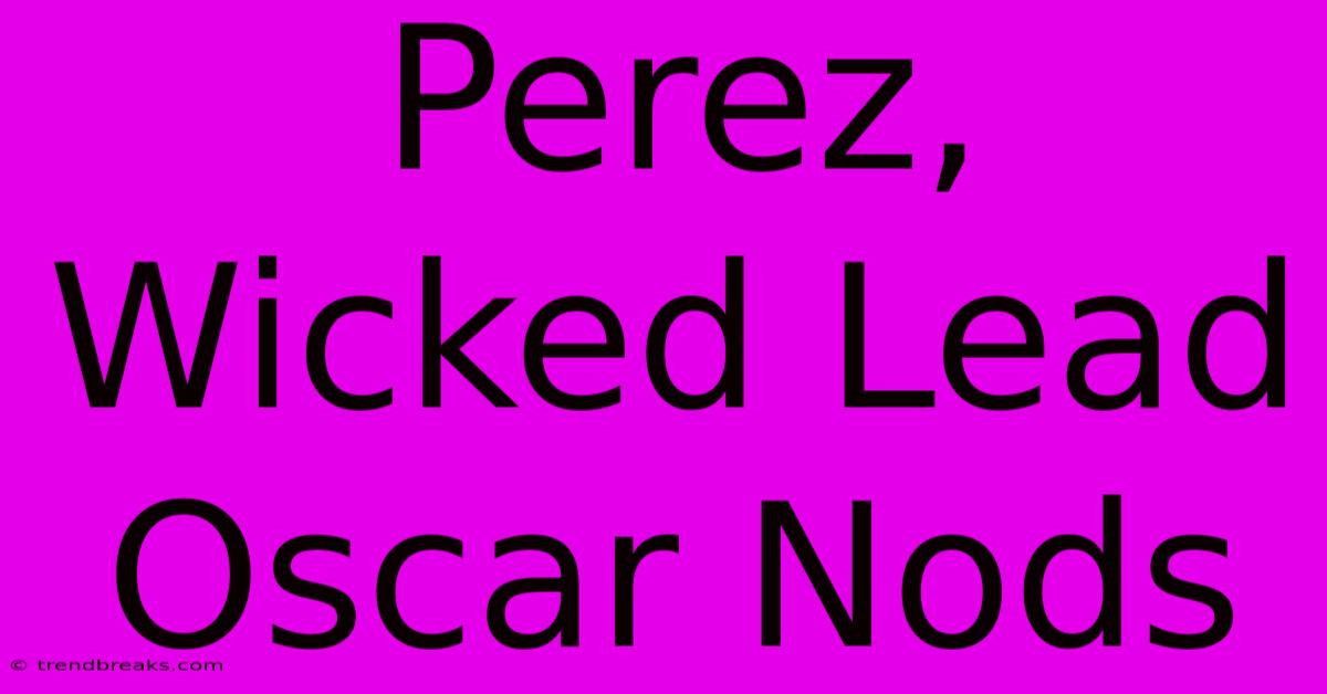 Perez, Wicked Lead Oscar Nods