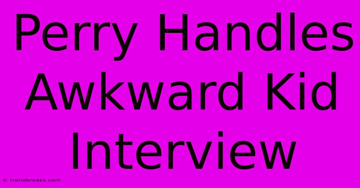 Perry Handles Awkward Kid Interview