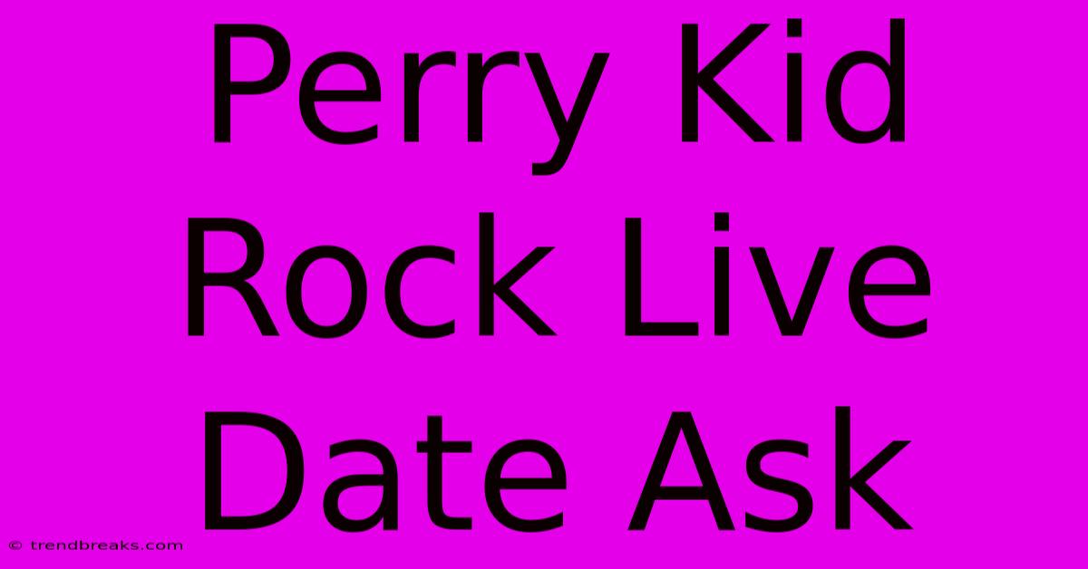 Perry Kid Rock Live Date Ask