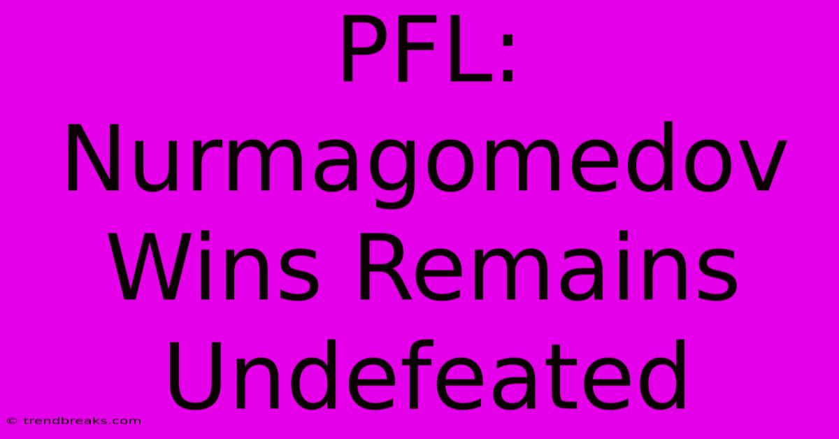 PFL: Nurmagomedov Wins Remains Undefeated