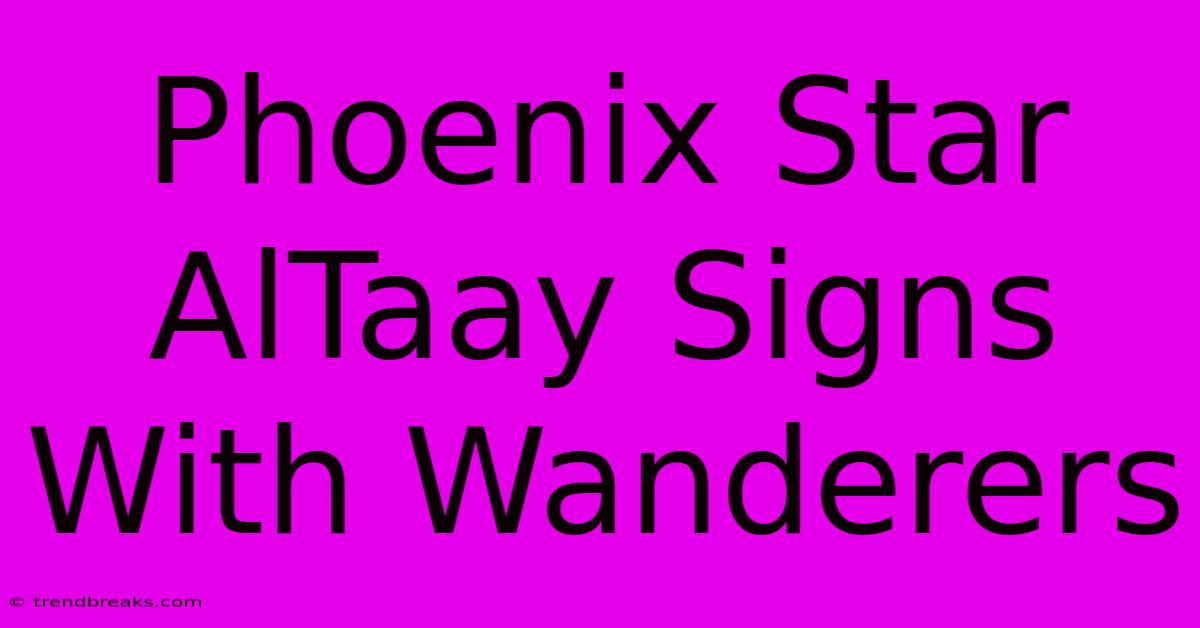 Phoenix Star AlTaay Signs With Wanderers