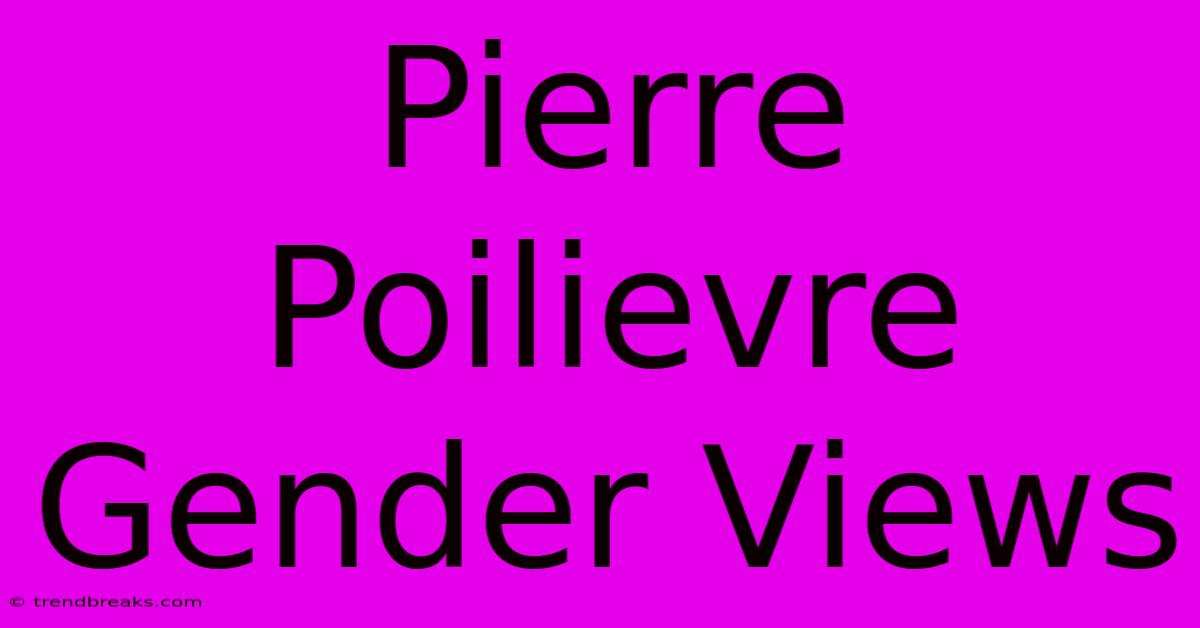 Pierre Poilievre Gender Views