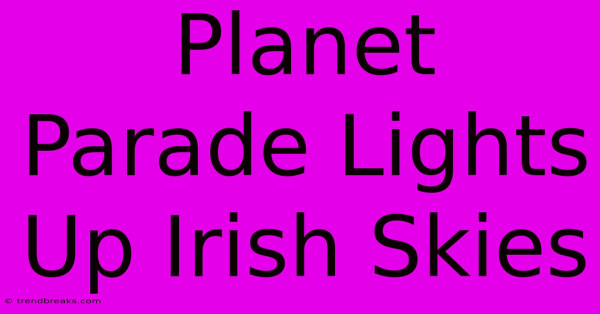 Planet Parade Lights Up Irish Skies