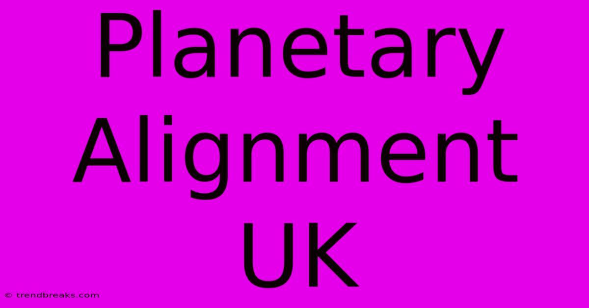 Planetary Alignment UK