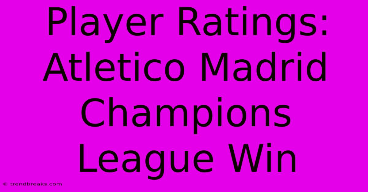 Player Ratings: Atletico Madrid Champions League Win