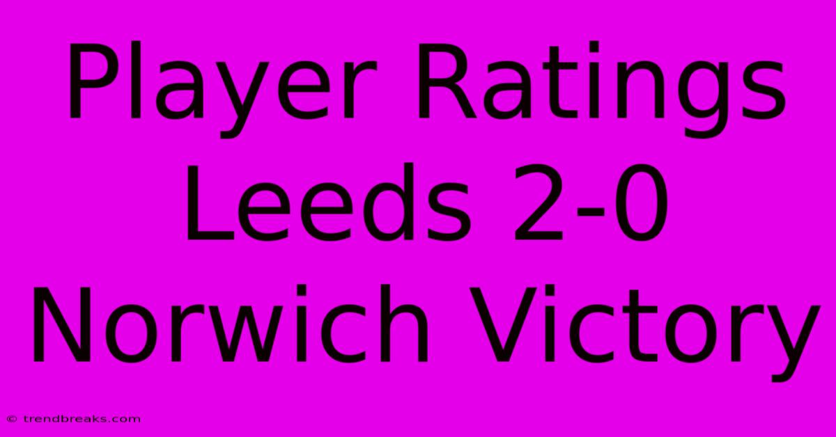 Player Ratings Leeds 2-0 Norwich Victory