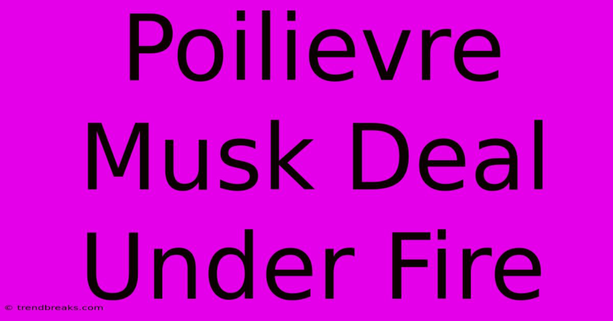 Poilievre Musk Deal Under Fire