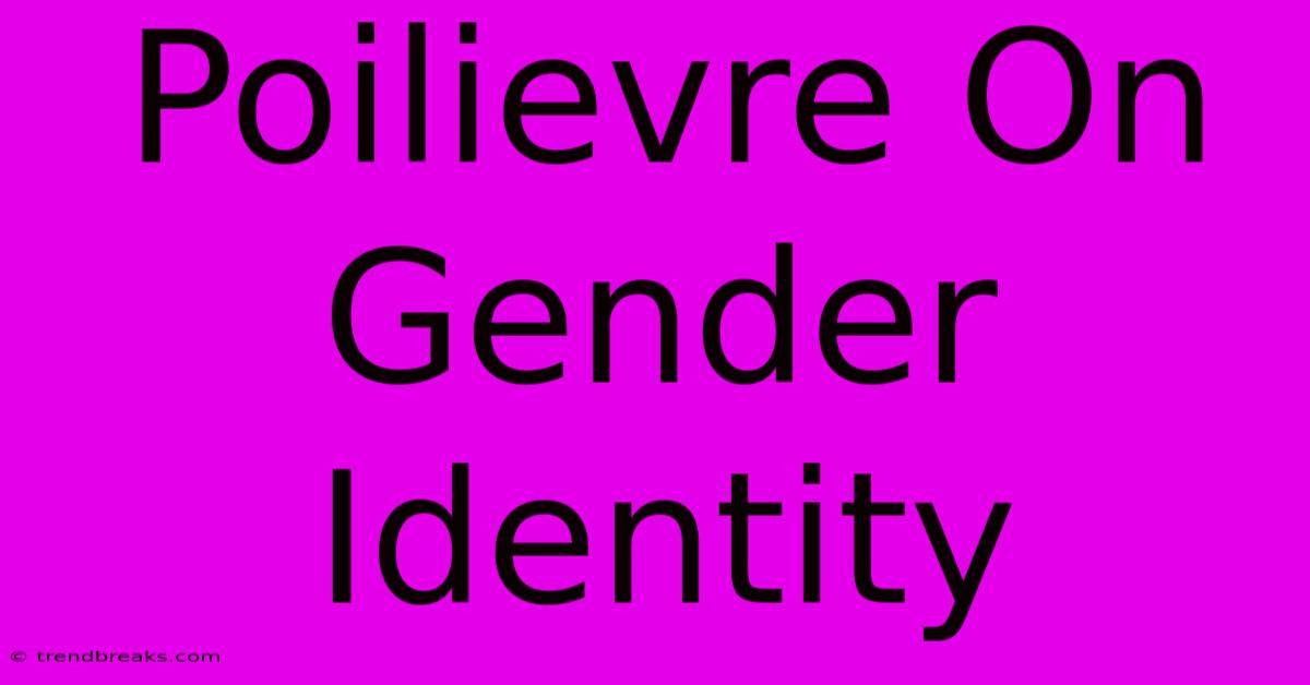 Poilievre On Gender Identity