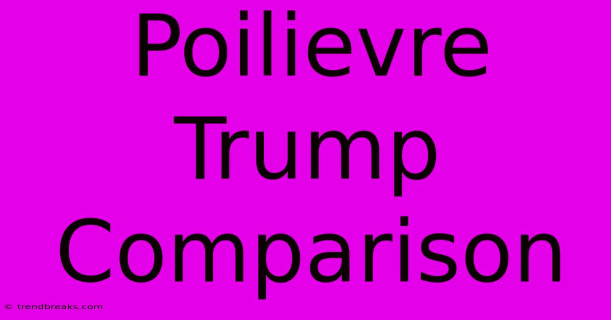 Poilievre Trump Comparison