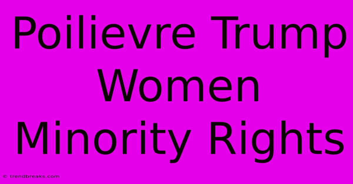 Poilievre Trump Women Minority Rights