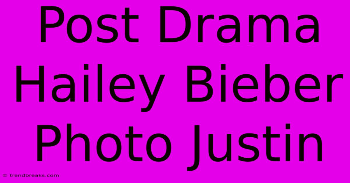 Post Drama Hailey Bieber Photo Justin