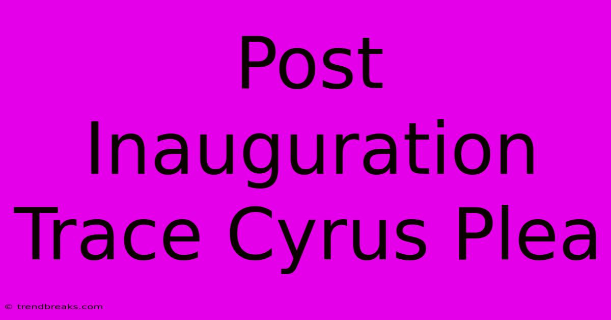 Post Inauguration Trace Cyrus Plea