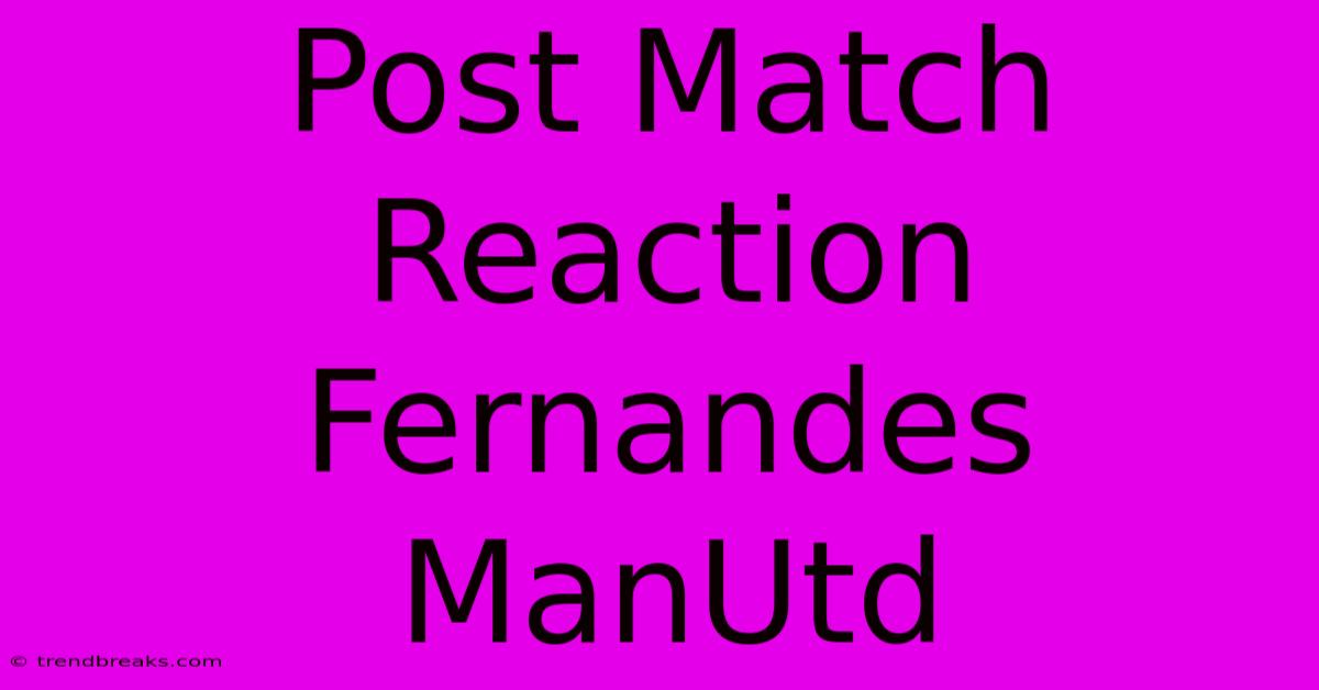 Post Match Reaction Fernandes ManUtd