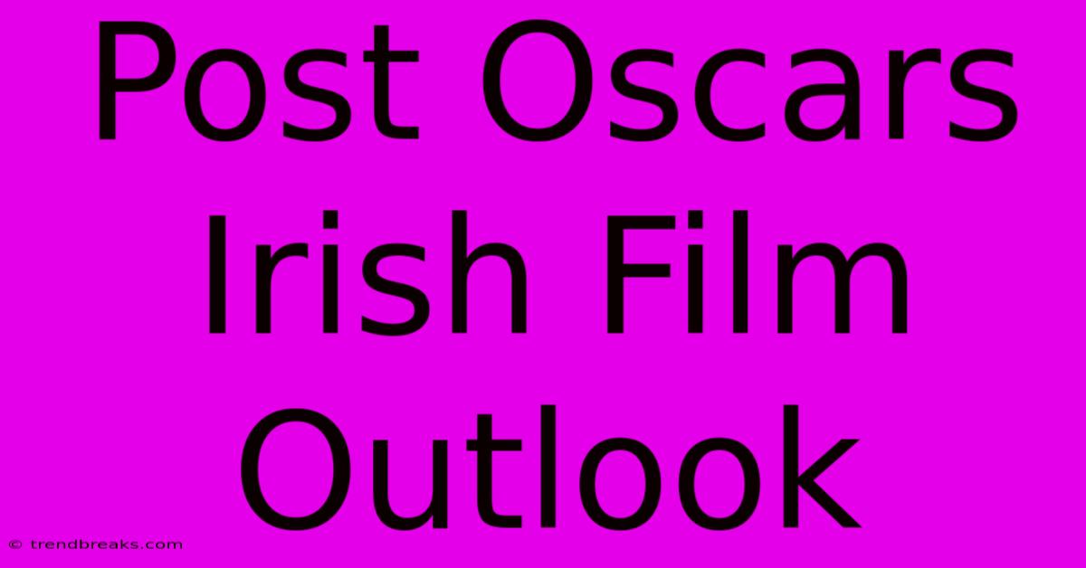 Post Oscars Irish Film Outlook